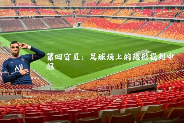 第四官员：足球场上的隐形裁判中枢