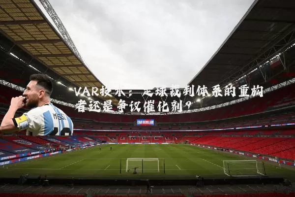 VAR技术：足球裁判体系的重构者还是争议催化剂？