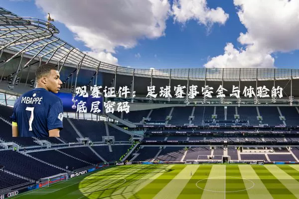 观赛证件：足球赛事安全与体验的底层密码
