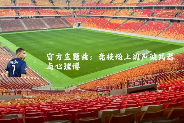 官方主题曲：竞技场上的声波武器与心理博弈
