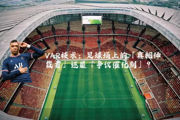 VAR技术:足球场上的「真相仲裁者」还是「争议催化剂」?