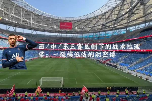 西/中/东三赛区制下的战术地理学:一场被低估的时空博弈