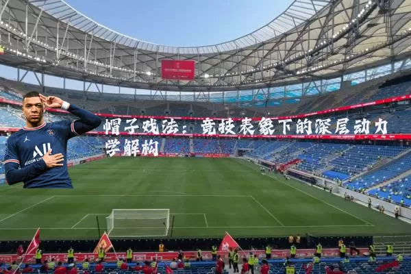 帽子戏法：竞技表象下的深层动力学解构