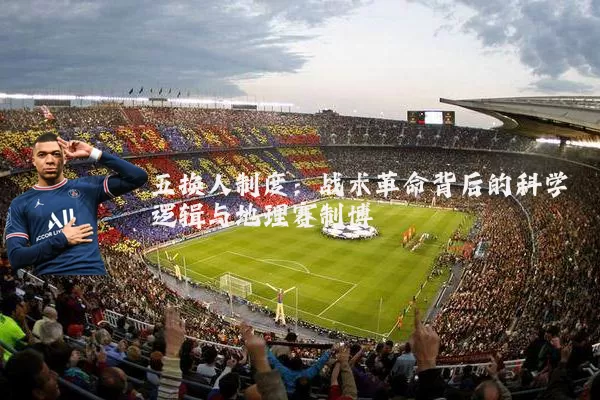 五换人制度：战术革命背后的科学逻辑与地理赛制博弈