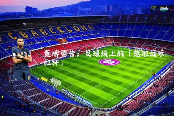 黄牌警告:足球场上的「隐形战术杠杆」